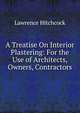 A Treatise On Interior Plastering: For the Use of Architects, Owners, Contractors, Lawrence Hitchcock 