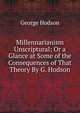 Millennarianism Unscriptural; Or a Glance at Some of the Consequences of That Theory By G. Hodson., George Hodson 