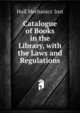 Catalogue of Books in the Library, with the Laws and Regulations, Hull Mechanics' Inst 