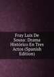 Fray Luis De Sousa: Drama Historico En Tres Actos (Spanish Edition), 