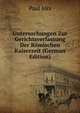 Untersuchungen Zur Gerichtsverfassung Der Romischen Kaiserzeit (German Edition), Paul Jors 