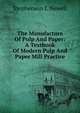 The Manufacture Of Pulp And Paper: A Textbook Of Modern Pulp And Paper Mill Practice, Stephenson J. Newell 