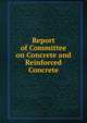 Report of Committee on Concrete and Reinforced Concrete, 