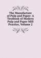 The Manufacture of Pulp and Paper: A Textbook of Modern Pulp and Paper Mill Practice, Volume 2, 