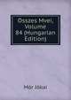 Osszes Mvei, Volume 84 (Hungarian Edition), Maurus Jokai 