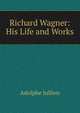 Richard Wagner: His Life and Works, Adolphe Jullien 