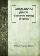 Lamps on the prairie. a history of nursing in Kansas, Writers' Program Kansas 