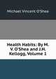 Health Habits: By M.V. O'Shea and J.H. Kellogg, Volume 1, O'Shea, Michael Vincent 