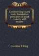 Caroline King's cook book; foundation principles of good cookery, with recipes, Caroline B King 