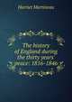 The history of England during the thirty years' peace: 1816-1846, Martineau Harriet 