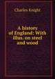 A history of England: With illus. on steel and wood, Knight Charles 
