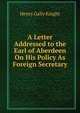 A Letter Addressed to the Earl of Aberdeen On His Policy As Foreign Secretary., Henry Gally Knight 