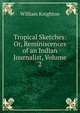 Tropical Sketches: Or, Reminiscences of an Indian Journalist, Volume 2, William Knighton 