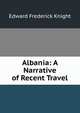Albania: A Narrative of Recent Travel, Edward Frederick Knight 