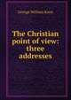 The Christian point of view: three addresses, George William Knox 