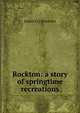 Rockton: a story of springtime recreations, James O.] [Knowles 