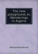 The new playground; or, Wanderings in Algeria, Alexander A Knox 