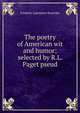 The poetry of American wit and humor; selected by R.L. Paget pseud., Frederic Lawrence Knowles 