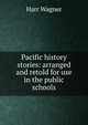 Pacific history stories: arranged and retold for use in the public schools, Harr Wagner 