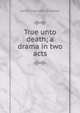 True unto death; a drama in two acts, Knowles James Sheridan 