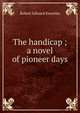 The handicap ; a novel of pioneer days, Robert Edward Knowles 