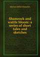 Shamrock and wattle bloom: a series of short tales and sketches, Marion Miller Knowles 