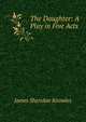 The Daughter: A Play in Five Acts, Knowles James Sheridan 