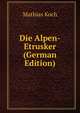 Die Alpen-Etrusker (German Edition), Mathias Koch 