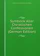 Symbolik Aller Christlichen Confessionen (German Edition), Wilhelm Heinrich Dorotheus Edu Kollner 