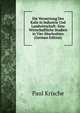 Die Verwertung Des Kalis in Industrie Und Landwirtschaft: Eine Wirtschaftliche Studien in Vier Abschnitten (German Edition), Paul Krische 