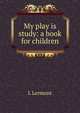 My play is study: a book for children, L Lermont 