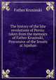 The history of the late revolutions of Persia: taken from the memoirs of Father Krusinski, Procurator of the Jesuits at Ispahan, Father Krusinski 