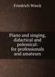 Piano and singing, didactical and polemical: for professionals and amateurs, Friedrich Wieck 