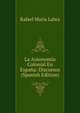 La Autonomia Colonial En Espana: Discursos (Spanish Edition), Rafael Maria Labra 
