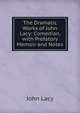 The Dramatic Works of John Lacy: Comedian, with Prefatory Memoir and Notes, John Lacy 