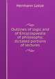 Outlines of logic and of Encyclopaedia of philosophy; dictated portions of lectures, Hermann Lotze 