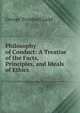 Philosophy of Conduct: A Treatise of the Facts, Principles, and Ideals of Ethics, Ladd, George Trumbull 