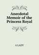 Anecdotal Memoir of the Princess Royal, A LADY 