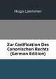 Zur Codification Des Cononischen Rechts (German Edition), Hugo Laemmer 