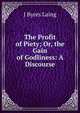 The Profit of Piety; Or, the Gain of Godliness: A Discourse, J. Byres Laing 
