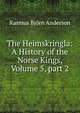 The Heimskringla: A History of the Norse Kings, Volume 5, part 2, Rasmus Bjorn Anderson 