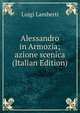 Alessandro in Armozia; azione scenica (Italian Edition), Luigi Lamberti 