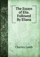 The Essays of Elia. Followed By Eliana, Lamb Charles 