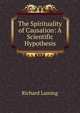 The Spirituality of Causation: A Scientific Hypothesis, Richard Laming 