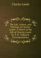 The Life, Letters, and Writings of Charles Lamb: A Sketch of the Life of Charles Lamb by T. N. Talfourd. Correspondence, Charles Lamb 
