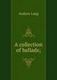 A collection of ballads;, Lang, Andrew, 1844-1912 