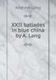 XXII ballades in blue china by A. Lang, Lang, Andrew, 1844-1912 