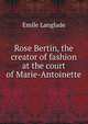 Rose Bertin, the creator of fashion at the court of Marie-Antoinette, Emile Langlade 