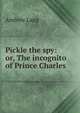 Pickle the spy: or, The incognito of Prince Charles, Lang, Andrew, 1844-1912 