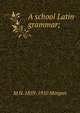 A school Latin grammar;, M H. 1859-1910 Morgan 